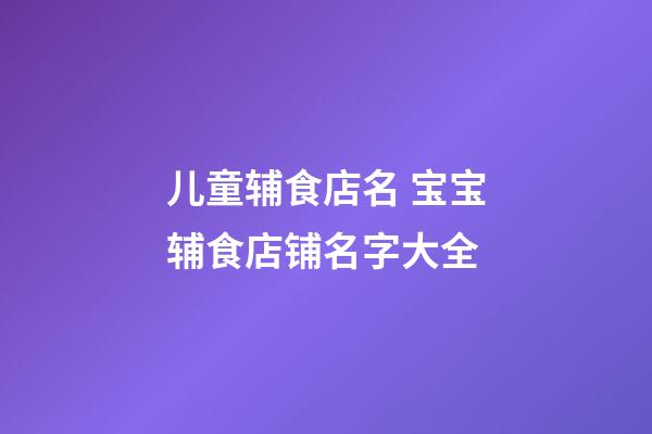 儿童辅食店名 宝宝辅食店铺名字大全
